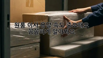 원룸 이사, 용달 속도 중요해요! 꼼꼼하게 알아봐요!